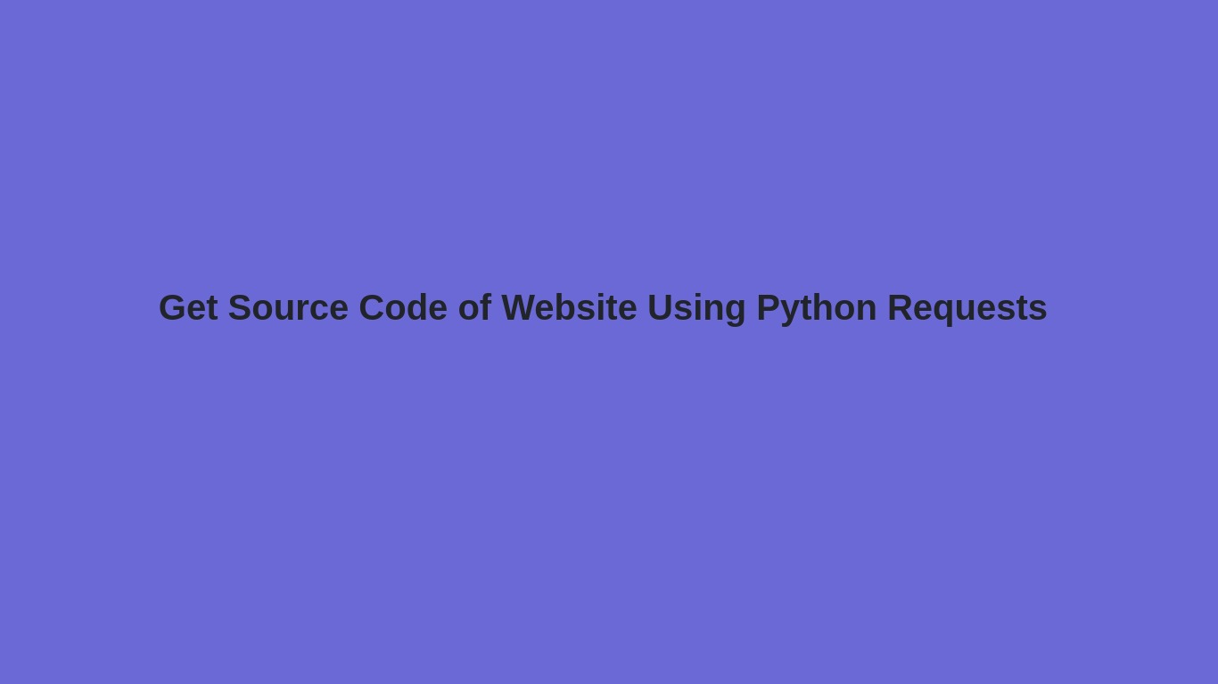 how-to-get-source-code-of-website-using-python-requests