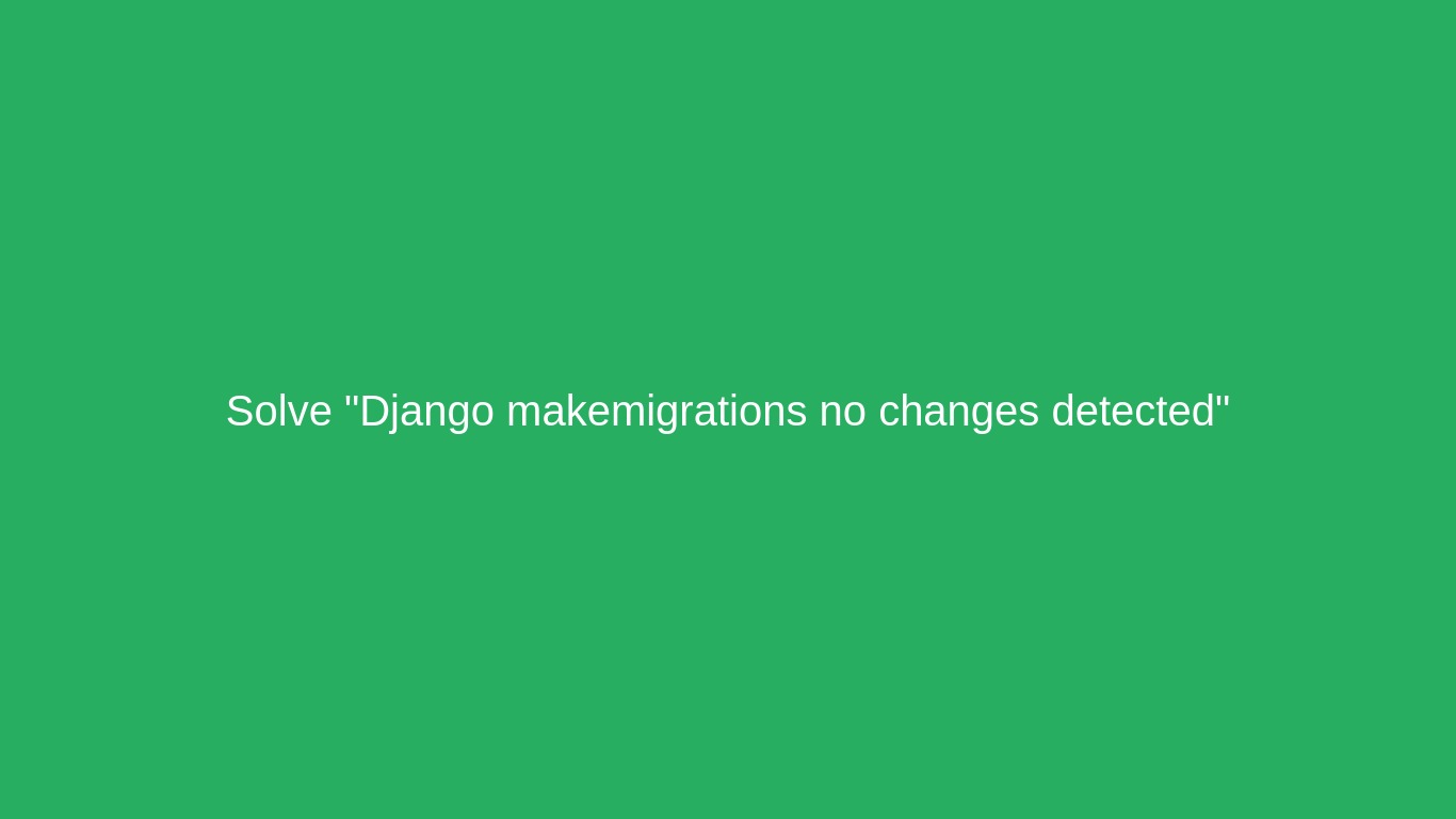 How To Solve "Django makemigrations no changes detected"