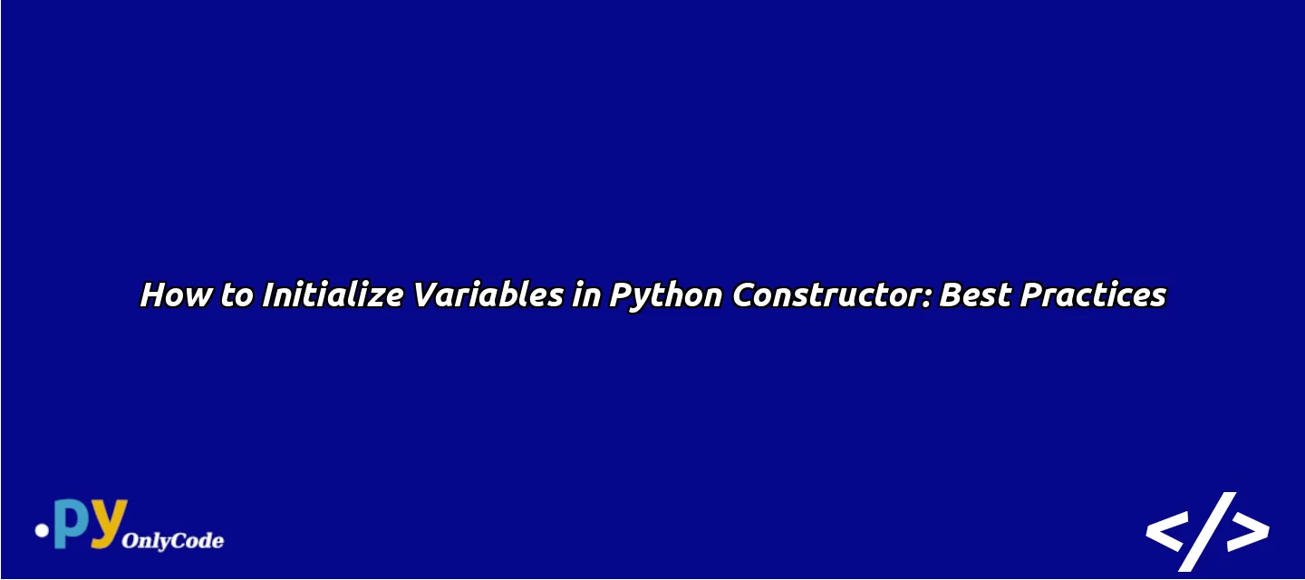 How to Initialize Variables in Python Constructor: Best Practices