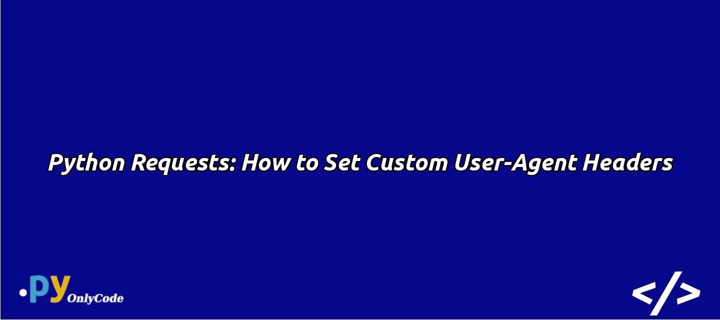 Python Requests: How to Set Custom User-Agent Headers