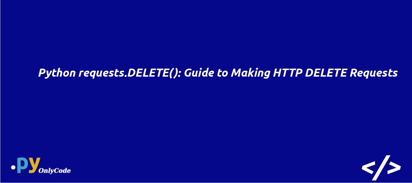Python requests.DELETE(): Guide to Making HTTP DELETE Requests