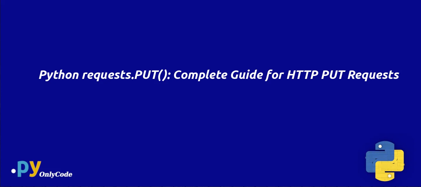 Python requests.PUT(): Complete Guide for HTTP PUT Requests